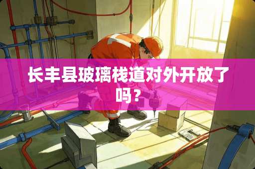 长丰县玻璃栈道对外开放了吗？