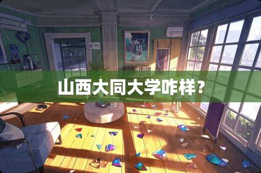 山西大同大学咋样？