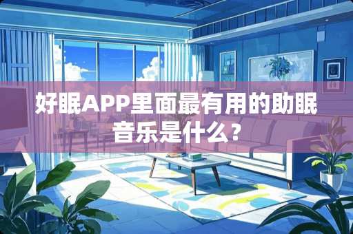 好眠APP里面最有用的助眠音乐是什么? 好眠APP里面最有用的助眠音乐是什么?