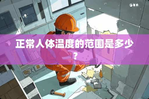 正常人体温度的范围是多少？