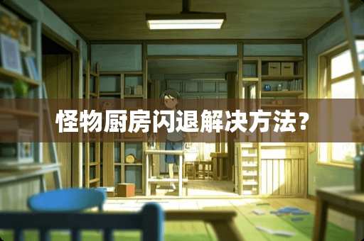 怪物厨房闪退解决方法？