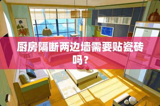 厨房隔断两边墙需要贴瓷砖吗？