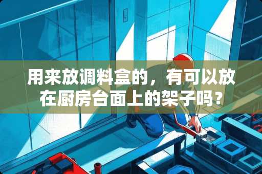 用来放调料盒的，有可以放在厨房台面上的架子吗？