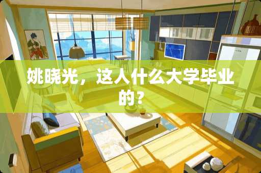 姚晓光，这人什么大学毕业的？