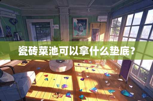 瓷砖菜池可以拿什么垫底？