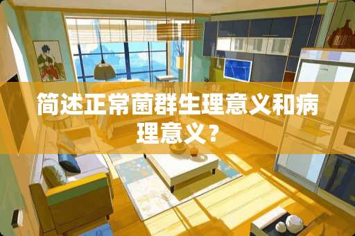 简述正常菌群生理意义和病理意义? 简述正常菌群生理意义和病理意义?