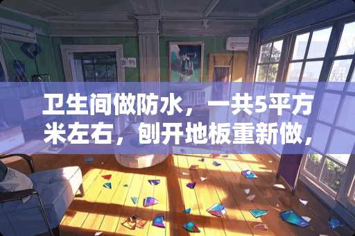 卫生间做防水，一共5平方米左右，刨开地板重新做，大概多少钱？