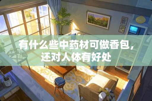 有什么些中药材可做香包，还对人体有好处