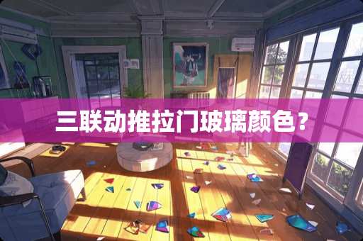 三联动推拉门玻璃颜色？