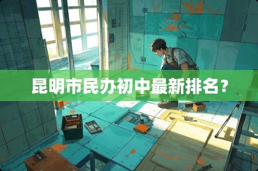 昆明市民办初中最新排名？