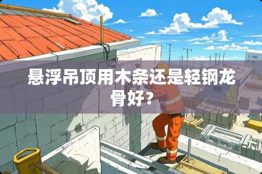 悬浮吊顶用木条还是轻钢龙骨好? 悬浮吊顶用木条还是轻钢龙骨好?