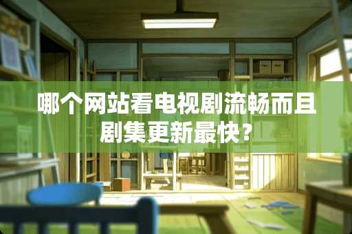 哪个网站看电视剧流畅而且剧集更新最快？