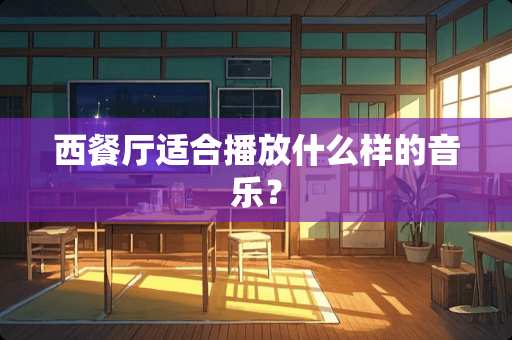 西餐厅适合播放什么样的音乐？