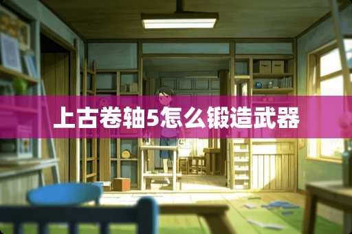 上古卷轴5怎么锻造**
