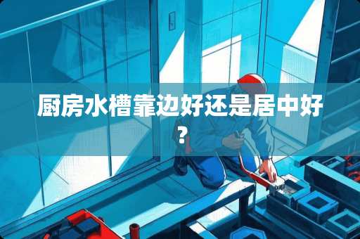 厨房水槽靠边好还是居中好？