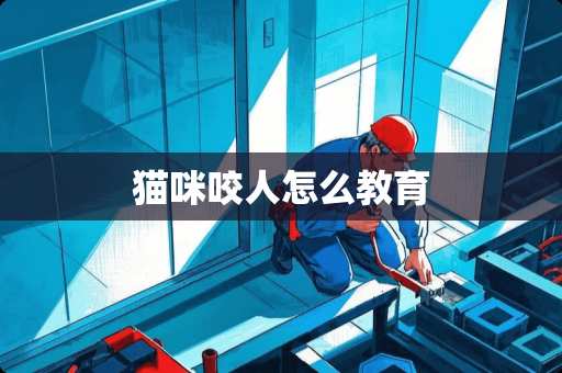 猫咪咬人怎么教育 猫咪咬人怎么教育
