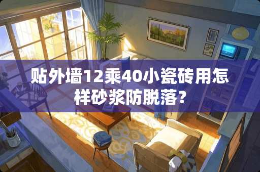 贴外墙12乘40小瓷砖用怎样砂浆防脱落？