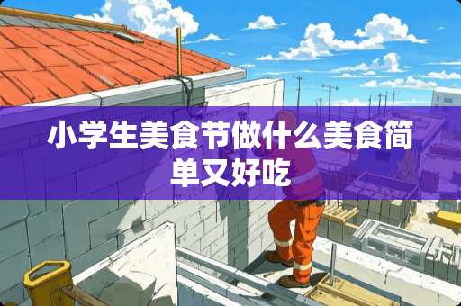 小学生美食节做什么美食简单又好吃