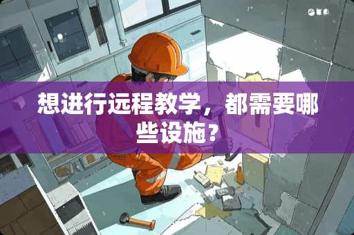 想进行远程教学，都需要哪些设施？