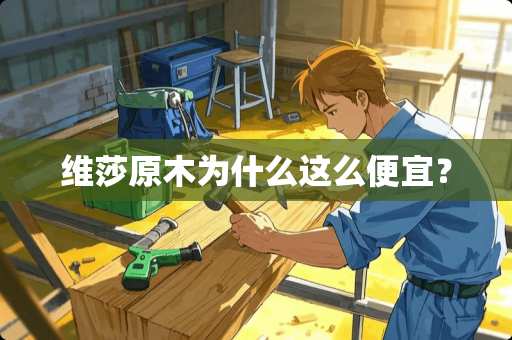 维莎原木为什么这么便宜？