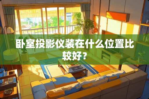 卧室投影仪装在什么位置比较好？