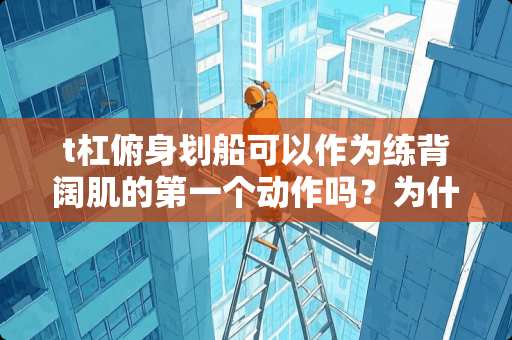 t杠俯身划船可以作为练背阔肌的第一个动作吗？为什么？