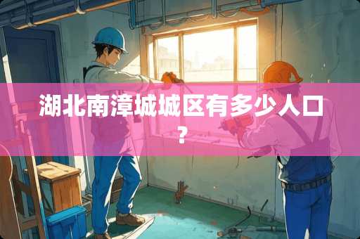 湖北南漳城城区有多少人口？