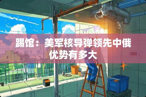 踢馆：美军核**领先**优势有多大