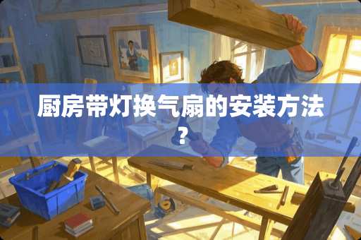 厨房带灯换气扇的安装方法？