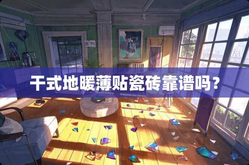 干式地暖薄贴瓷砖靠谱吗？