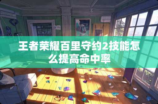 王者荣耀百里守约2技能怎么提高命中率