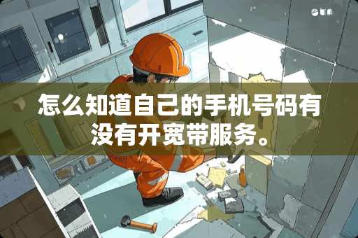 怎么知道自己的手机号码有没有开宽带服务。