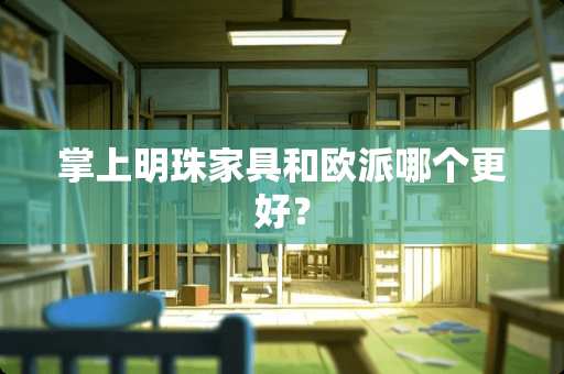 掌上明珠家具和欧派哪个更好？