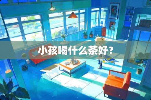 小孩喝什么茶好？