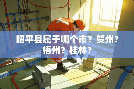 昭平县属于哪个市？贺州？梧州？桂林？