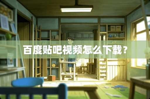 百度贴吧视频怎么下载？