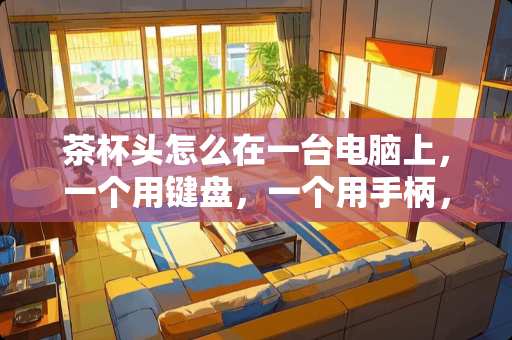 茶杯头怎么在一台电脑上，一个用键盘，一个用手柄，或者两人都用键盘？