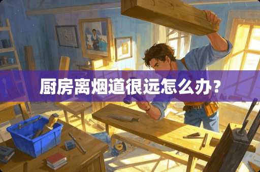 厨房离烟道很远怎么办？