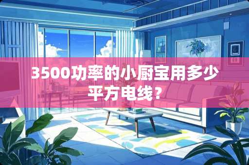 3500功率的小厨宝用多少平方电线？