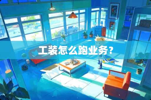 工装怎么跑业务？