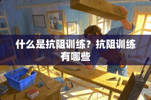 什么是抗阻训练？抗阻训练有哪些