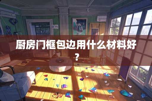 厨房门框包边用什么材料好？