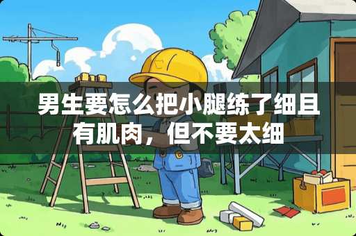 男生要怎么把小腿练了细且有肌肉，但不要太细