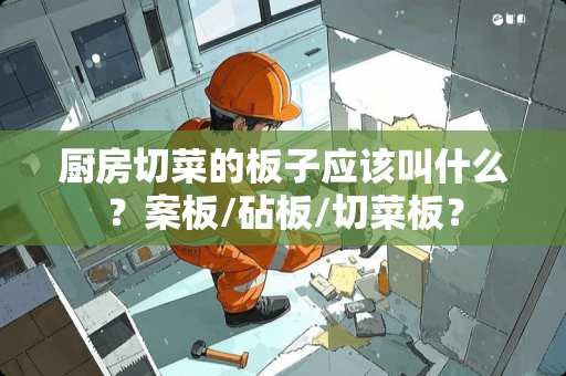 厨房切菜的板子应该叫什么？案板/砧板/切菜板？