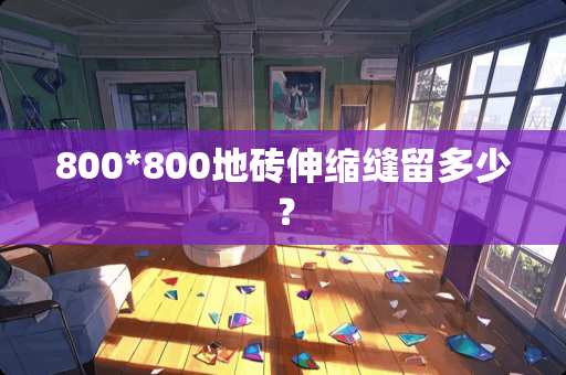 800*800地砖伸缩缝留多少？