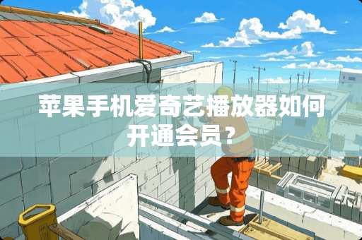 苹果手机爱奇艺播放器如何开通会员？