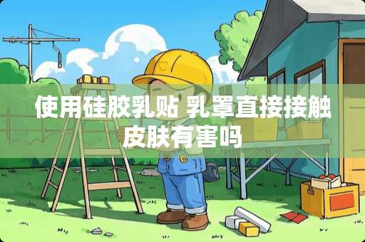 使用硅胶*贴 *罩直接接触皮肤有害吗