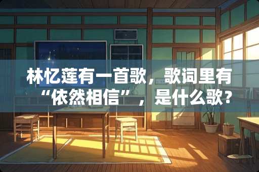 林忆莲有一首歌，歌词里有“依然相信”，是什么歌？