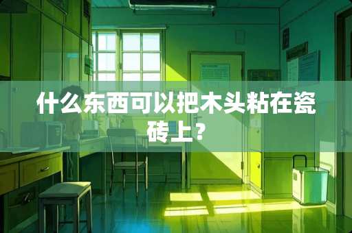 什么东西可以把木头粘在瓷砖上？