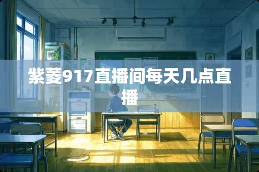 紫菱917直播间每天几点直播